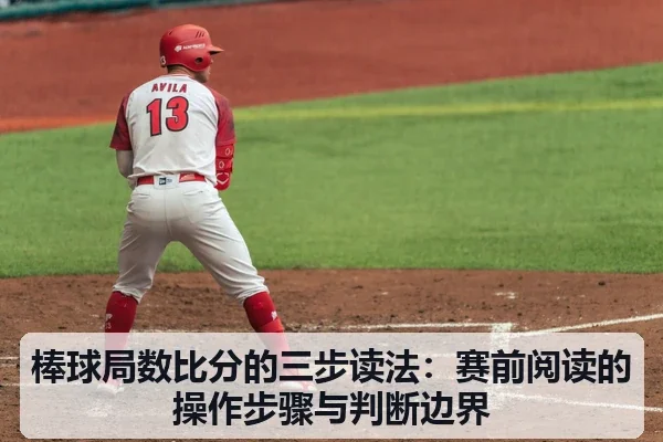 棒球局数比分的三步读法：赛前阅读的操作步骤与判断边界